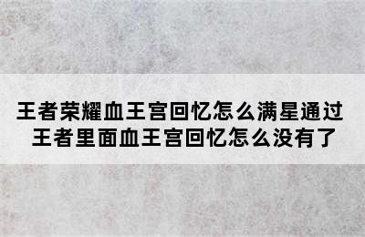 王者荣耀血王宫回忆怎么满星通过 王者里面血王宫回忆怎么没有了